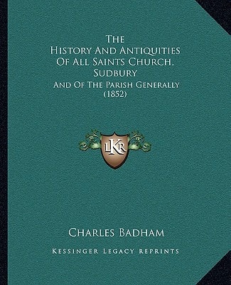 The History And Antiquities Of All Saints Church, Sudbury: And Of The Parish Generally (1852)