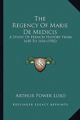 The Regency Of Marie De Medicis: A Study Of French History From 1610 To 1616 (1902)