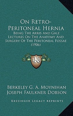 On Retro-Peritoneal Hernia: Being The Arris And Gale Lectures On The Anatomy And Surgery Of The Peritoneal Fossae (1906)