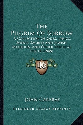 The Pilgrim Of Sorrow: A Collection Of Odes, Lyrics, Songs, Sacred And Jewish Melodies, And Other Poetical Pieces (1848)