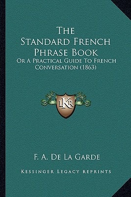 The Standard French Phrase Book: Or A Practical Guide To French Conversation (1863)