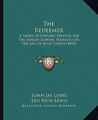 The Redeemer: A Series Of Opening Services For The Sunday School, Founded On The Life Of Jesus Christ (1893)