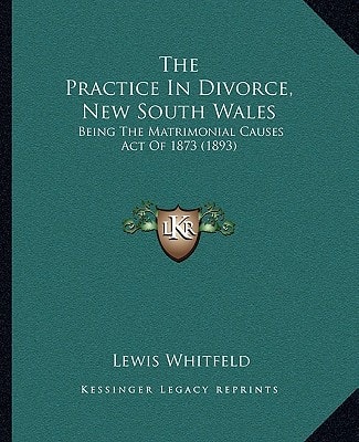 The Practice In Divorce, New South Wales: Being The Matrimonial Causes Act Of 1873 (1893)