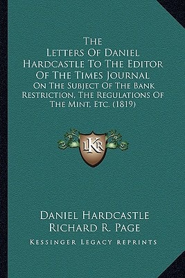 The Letters Of Daniel Hardcastle To The Editor Of The Times Journal: On The Subject Of The Bank Restriction, The Regulations Of The Mint, Etc. (1819)