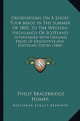 Observations On A Short Tour Made In The Summer Of 1803, To The Western Highlands Of Scotland: Interspersed With Original Pieces Of Descriptive And Epistolary Poetry (1804)