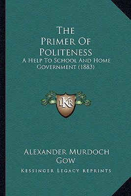 The Primer Of Politeness: A Help To School And Home Government (1883)