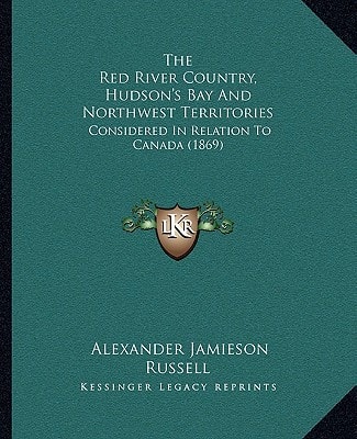 The Red River Country, Hudson's Bay And Northwest Territories: Considered In Relation To Canada (1869)