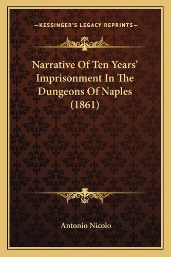 Narrative Of Ten Years' Imprisonment In The Dungeons Of Naples (1861)