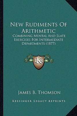 New Rudiments Of Arithmetic: Combining Mental And Slate Exercises For Intermediate Departments (1877)