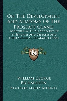 On The Development And Anatomy Of The Prostate Gland: Together With An Account Of Its Injuries And Diseases And Their Surgical Treatment (1904)