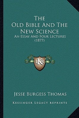 The Old Bible And The New Science: An Essay And Four Lectures (1877)