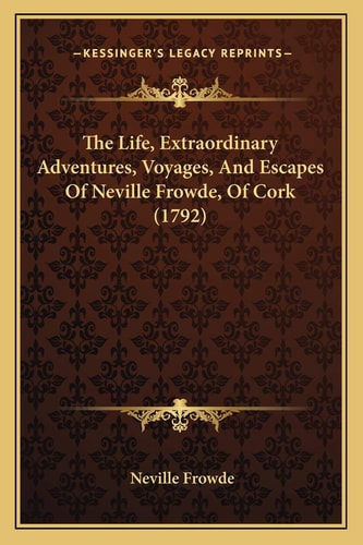 The Life, Extraordinary Adventures, Voyages, And Escapes Of Neville Frowde, Of Cork (1792)