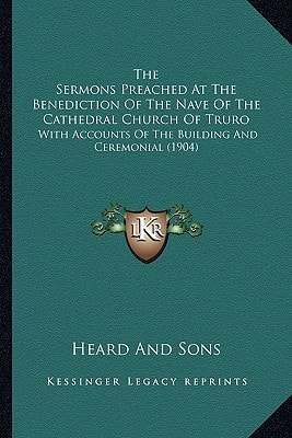 The Sermons Preached At The Benediction Of The Nave Of The Cathedral Church Of Truro: With Accounts Of The Building And Ceremonial (1904)