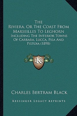 The Riviera, Or The Coast From Marseilles To Leghorn: Including The Interior Towns Of Carrara, Lucca, Pisa And Pistoia (1898)