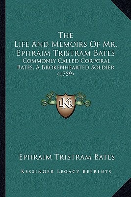 The Life And Memoirs Of Mr. Ephraim Tristram Bates: Commonly Called Corporal Bates, A Brokenhearted Soldier (1759)