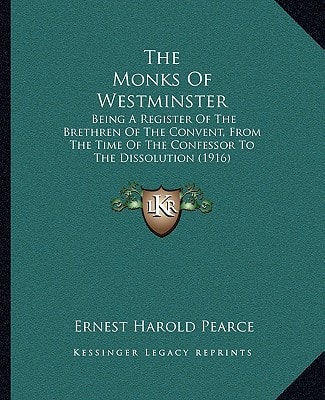 The Monks Of Westminster: Being A Register Of The Brethren Of The Convent, From The Time Of The Confessor To The Dissolution (1916)