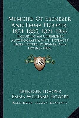 Memoirs Of Ebenezer And Emma Hooper, 1821-1885, 1821-1866: Including An Unfinished Autobiography, With Extracts From Letters, Journals, And Hymns (1905)