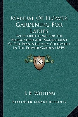 Manual Of Flower Gardening For Ladies: With Directions For The Propagation And Management Of The Plants Usually Cultivated In The Flower Garden (1849)