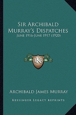 Sir Archibald Murray's Dispatches: June 1916-June 1917 (1920)