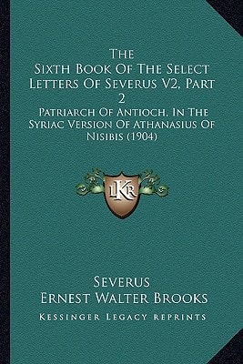 The Sixth Book Of The Select Letters Of Severus V2, Part 2: Patriarch Of Antioch, In The Syriac Version Of Athanasius Of Nisibis (1904)