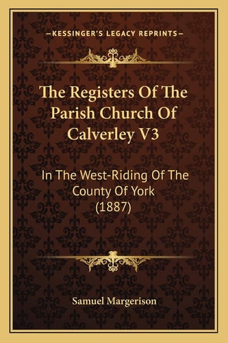 The Registers Of The Parish Church Of Calverley V3: In The West-Riding Of The County Of York (1887)