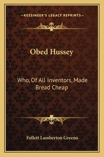 Obed Hussey: Who, Of All Inventors, Made Bread Cheap: Being A True Record Of (1912)