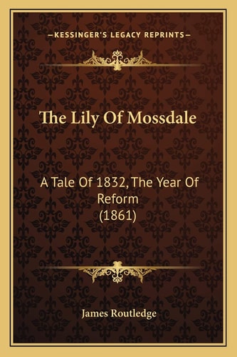 The Lily Of Mossdale: A Tale Of 1832, The Year Of Reform (1861)