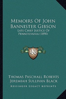 Memoirs Of John Bannister Gibson: Late Chief Justice Of Pennsylvania (1890)