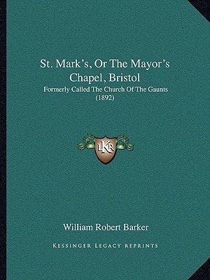 St. Mark's, Or The Mayor's Chapel, Bristol: Formerly Called The Church Of The Gaunts (1892)