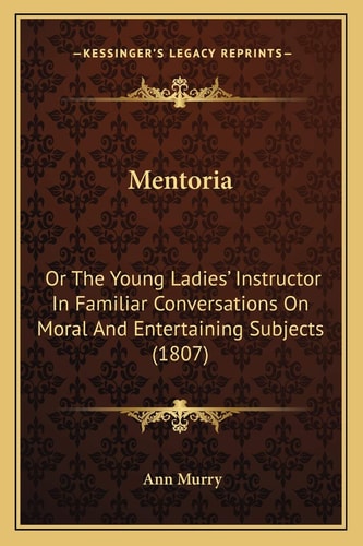 Mentoria: Or The Young Ladies' Instructor In Familiar Conversations On Moral And Entertaining Subjects (1807)
