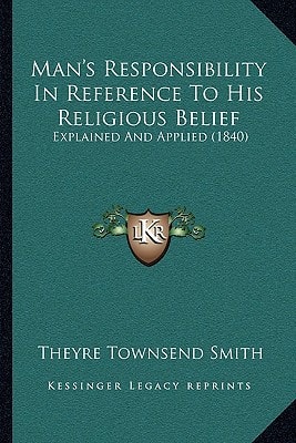 Man's Responsibility In Reference To His Religious Belief: Explained And Applied (1840)