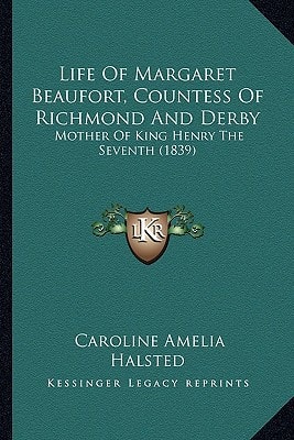 Life Of Margaret Beaufort, Countess Of Richmond And Derby: Mother Of King Henry The Seventh (1839)