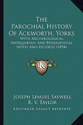 The Parochial History Of Ackworth, Yorks: With Archaeological, Antiquarian, And Biographical Notes And Records (1894)