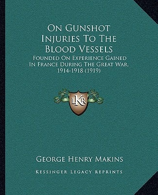 On Gunshot Injuries To The Blood Vessels: Founded On Experience Gained In France During The Great War, 1914-1918 (1919)