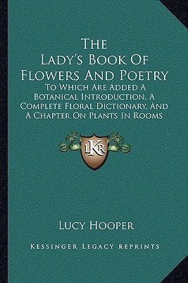 The Lady's Book Of Flowers And Poetry: To Which Are Added A Botanical Introduction, A Complete Floral Dictionary, And A Chapter On Plants In Rooms (1860)