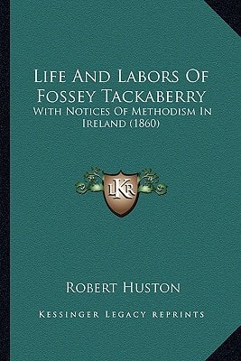 Life And Labors Of Fossey Tackaberry: With Notices Of Methodism In Ireland (1860)