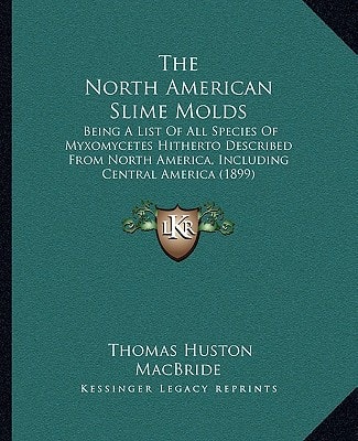 The North American Slime Molds: Being A List Of All Species Of Myxomycetes Hitherto Described From North America, Including Central America (1899)