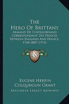 The Hero Of Brittany: Armand De Chateaubriand, Correspondant Des Princes Between England And France, 1768-1809 (1914)