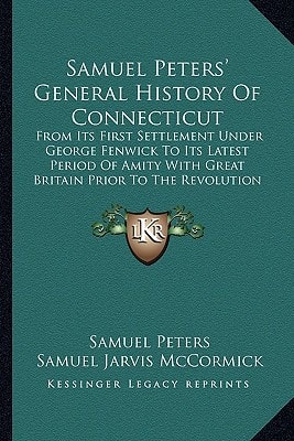 Samuel Peters' General History Of Connecticut: From Its First Settlement Under George Fenwick To Its Latest Period Of Amity With Great Britain Prior To The Revolution (1877)