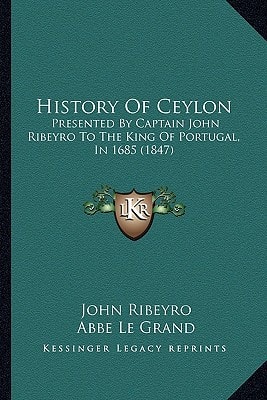 History Of Ceylon: Presented By Captain John Ribeyro To The King Of Portugal, In 1685 (1847)