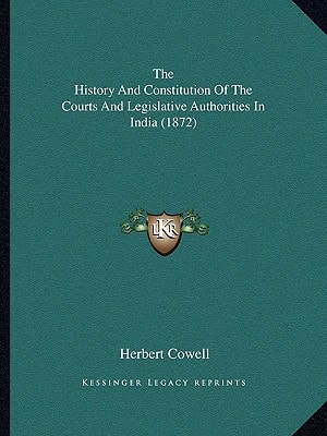 The History And Constitution Of The Courts And Legislative Authorities In India (1872)