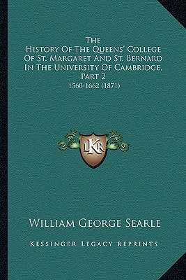 The History Of The Queens' College Of St. Margaret And St. Bernard In The University Of Cambridge, Part 2: 1560-1662 (1871)