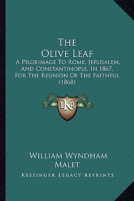The Olive Leaf: A Pilgrimage To Rome, Jerusalem, And Constantinople, In 1867, For The Reunion Of The Faithful (1868)