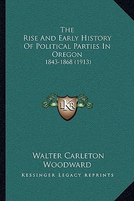 The Rise And Early History Of Political Parties In Oregon: 1843-1868 (1913)