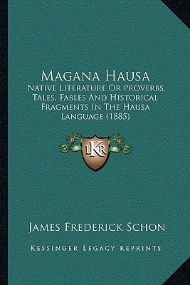 Magana Hausa: Native Literature Or Proverbs, Tales, Fables And Historical Fragments In The Hausa Language (1885)