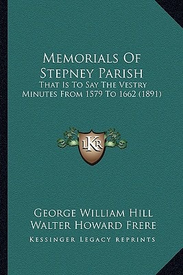 Memorials Of Stepney Parish: That Is To Say The Vestry Minutes From 1579 To 1662 (1891)