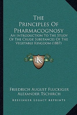 The Principles Of Pharmacognosy: An Introduction To The Study Of The Crude Substances Of The Vegetable Kingdom (1887)