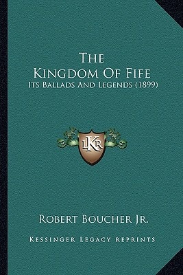 The Kingdom Of Fife: Its Ballads And Legends (1899)