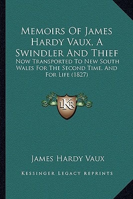 Memoirs Of James Hardy Vaux, A Swindler And Thief: Now Transported To New South Wales For The Second Time, And For Life (1827)