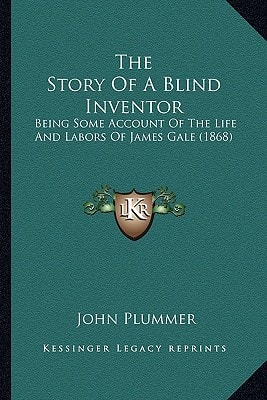 The Story Of A Blind Inventor: Being Some Account Of The Life And Labors Of James Gale (1868)